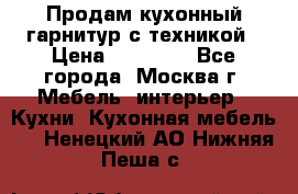 Продам кухонный гарнитур с техникой › Цена ­ 25 000 - Все города, Москва г. Мебель, интерьер » Кухни. Кухонная мебель   . Ненецкий АО,Нижняя Пеша с.
